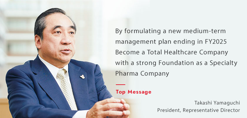 By formulating a new medium-term management plan ending in FY2025Become a Total Healthcare Company with a strong Foundation as a Specialty Pharma Company