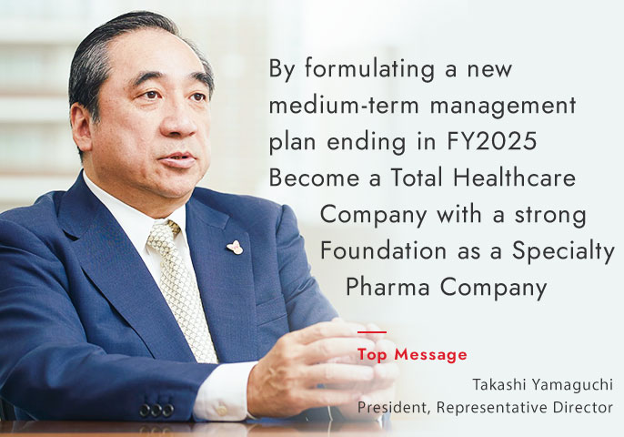 By formulating a new medium-term management plan ending in FY2025Become a Total Healthcare Company with a strong Foundation as a Specialty Pharma Company