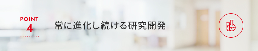 Point4 常に進化し続ける研究開発